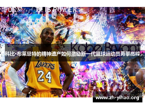 科比·布莱恩特的精神遗产如何激励新一代篮球运动员勇攀高峰