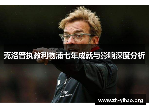 克洛普执教利物浦七年成就与影响深度分析
