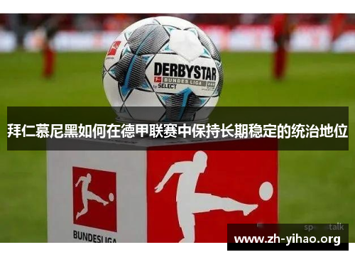 拜仁慕尼黑如何在德甲联赛中保持长期稳定的统治地位
