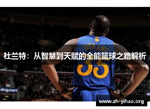 杜兰特：从智慧到天赋的全能篮球之路解析