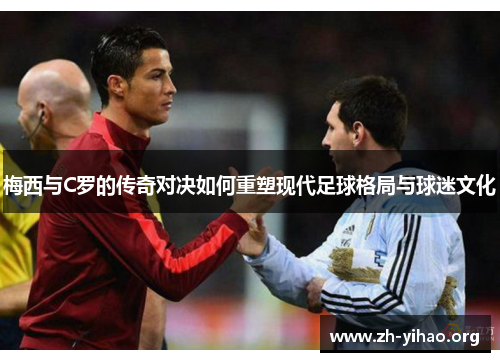 梅西与C罗的传奇对决如何重塑现代足球格局与球迷文化