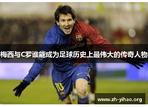 梅西与C罗谁能成为足球历史上最伟大的传奇人物