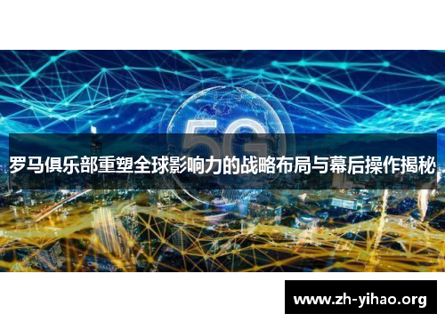 罗马俱乐部重塑全球影响力的战略布局与幕后操作揭秘