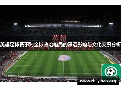 英超足球赛事对全球政治格局的深远影响与文化交织分析