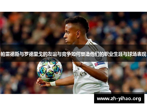 帕雷德斯与罗德里戈的友谊与竞争如何塑造他们的职业生涯与球场表现