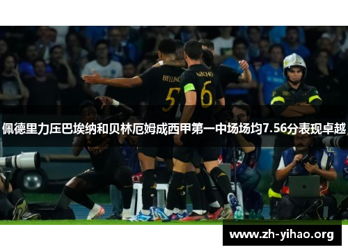 佩德里力压巴埃纳和贝林厄姆成西甲第一中场场均7.56分表现卓越