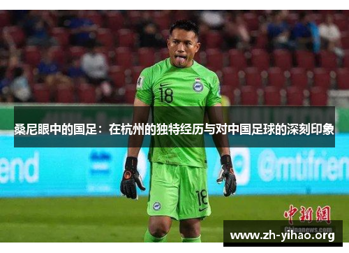 桑尼眼中的国足：在杭州的独特经历与对中国足球的深刻印象