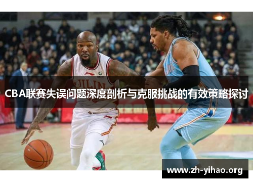 CBA联赛失误问题深度剖析与克服挑战的有效策略探讨