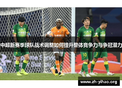 中超新赛季球队战术调整如何提升整体竞争力与争冠潜力