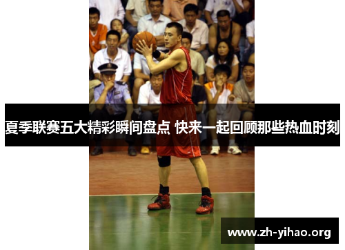 夏季联赛五大精彩瞬间盘点 快来一起回顾那些热血时刻