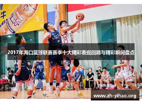 2017年海口篮球联赛赛季十大精彩表现回顾与精彩瞬间盘点