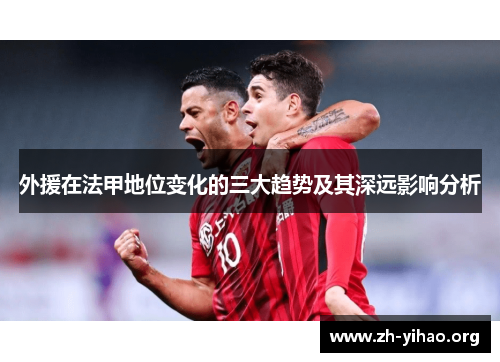 外援在法甲地位变化的三大趋势及其深远影响分析