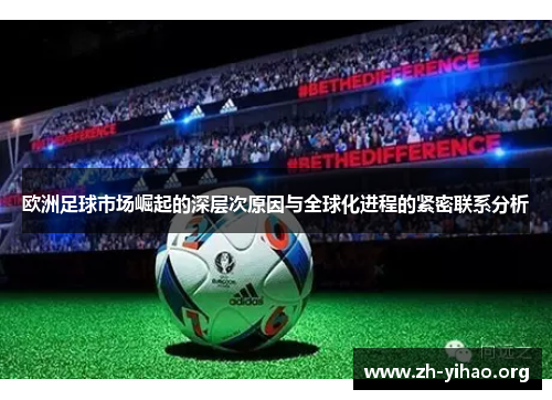 欧洲足球市场崛起的深层次原因与全球化进程的紧密联系分析