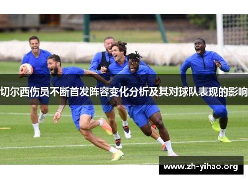 切尔西伤员不断首发阵容变化分析及其对球队表现的影响