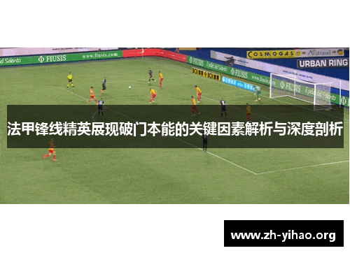 法甲锋线精英展现破门本能的关键因素解析与深度剖析