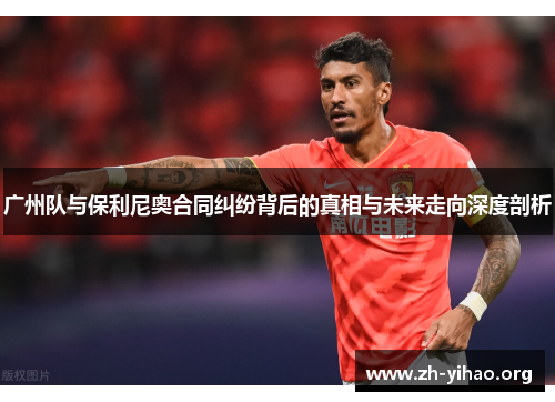 广州队与保利尼奥合同纠纷背后的真相与未来走向深度剖析