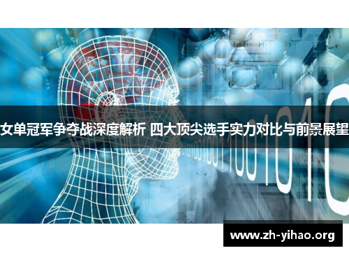 女单冠军争夺战深度解析 四大顶尖选手实力对比与前景展望