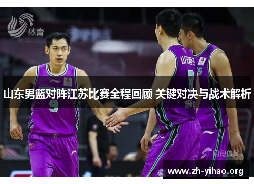 山东男篮对阵江苏比赛全程回顾 关键对决与战术解析