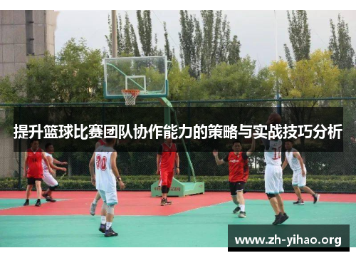 提升篮球比赛团队协作能力的策略与实战技巧分析