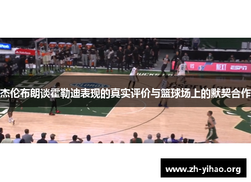 杰伦布朗谈霍勒迪表现的真实评价与篮球场上的默契合作