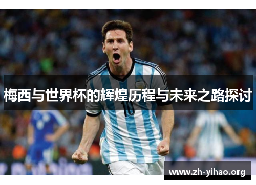 梅西与世界杯的辉煌历程与未来之路探讨