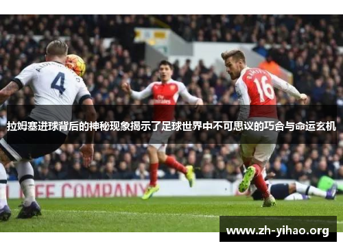 拉姆塞进球背后的神秘现象揭示了足球世界中不可思议的巧合与命运玄机