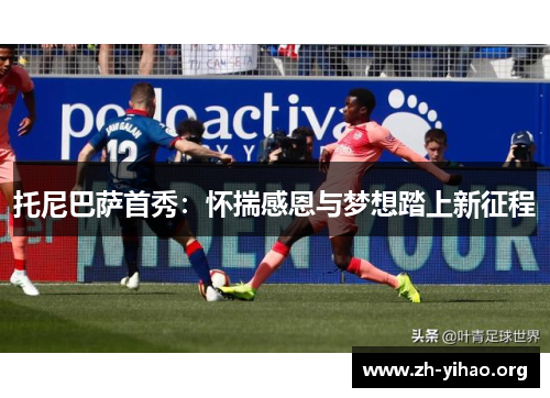 托尼巴萨首秀：怀揣感恩与梦想踏上新征程