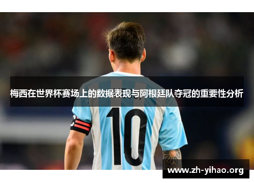 梅西在世界杯赛场上的数据表现与阿根廷队夺冠的重要性分析