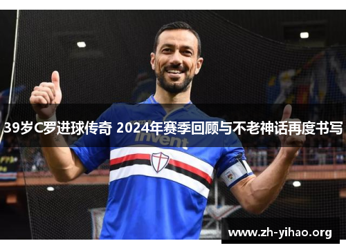39岁C罗进球传奇 2024年赛季回顾与不老神话再度书写