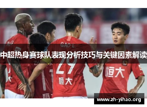 中超热身赛球队表现分析技巧与关键因素解读