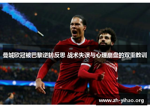 曼城欧冠被巴黎逆转反思 战术失误与心理崩盘的双重教训
