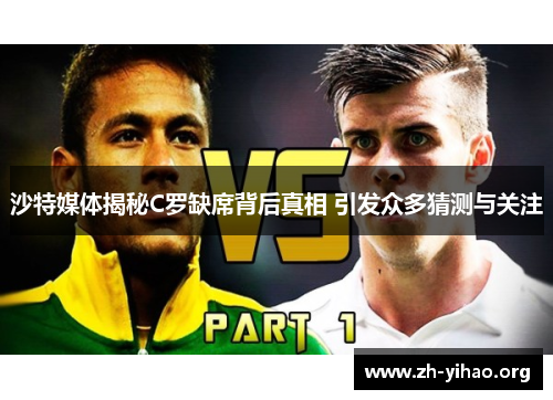 沙特媒体揭秘C罗缺席背后真相 引发众多猜测与关注