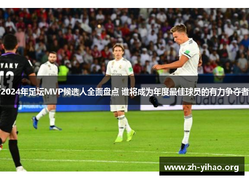 2024年足坛MVP候选人全面盘点 谁将成为年度最佳球员的有力争夺者