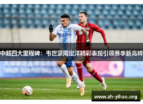 中超四大里程碑：韦世豪周定洋精彩表现引领赛季新高峰
