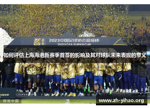 如何评估上海海港新赛季首签的影响及其对球队未来表现的意义