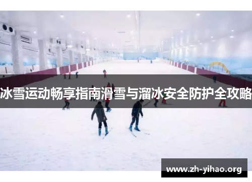 冰雪运动畅享指南滑雪与溜冰安全防护全攻略