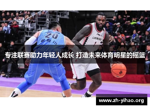专注联赛助力年轻人成长 打造未来体育明星的摇篮