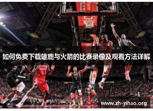 如何免费下载雄鹿与火箭的比赛录像及观看方法详解