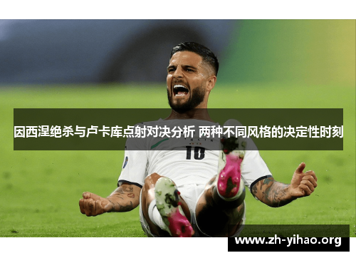 因西涅绝杀与卢卡库点射对决分析 两种不同风格的决定性时刻