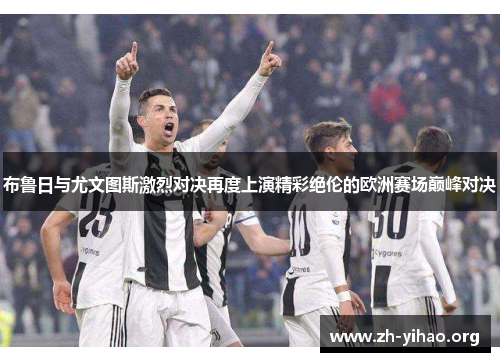 布鲁日与尤文图斯激烈对决再度上演精彩绝伦的欧洲赛场巅峰对决