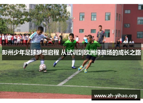 彭州少年足球梦想启程 从试训到欧洲绿茵场的成长之路