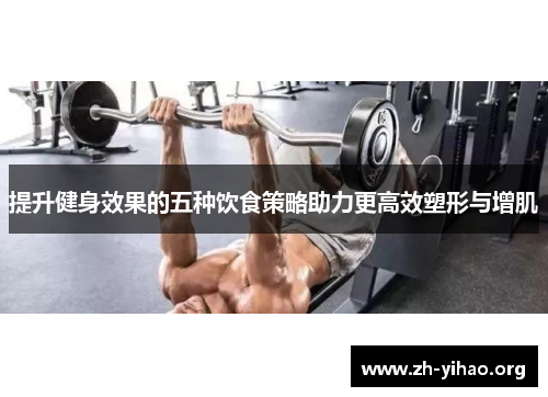 提升健身效果的五种饮食策略助力更高效塑形与增肌