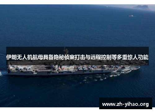 伊朗无人机航母具备隐秘侦察打击与远程控制等多重惊人功能