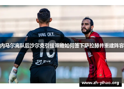 内马尔离队后沙尔克引援策略如何签下萨拉赫并重建阵容