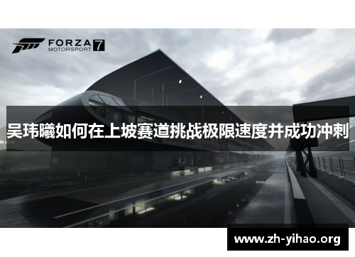 吴玮曦如何在上坡赛道挑战极限速度并成功冲刺