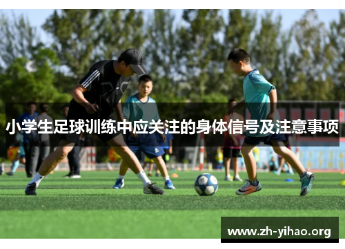 小学生足球训练中应关注的身体信号及注意事项 小学生足球训练中应关注的身体信号及注意事项