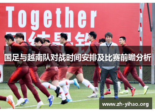 国足与越南队对战时间安排及比赛前瞻分析