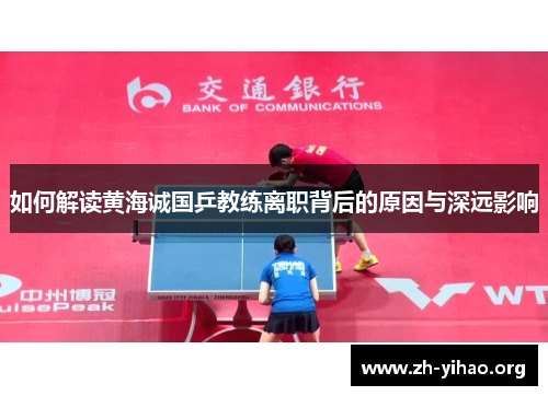 如何解读黄海诚国乒教练离职背后的原因与深远影响