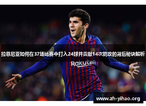 拉菲尼亚如何在37场比赛中打入24球并贡献14次助攻的背后秘诀解析