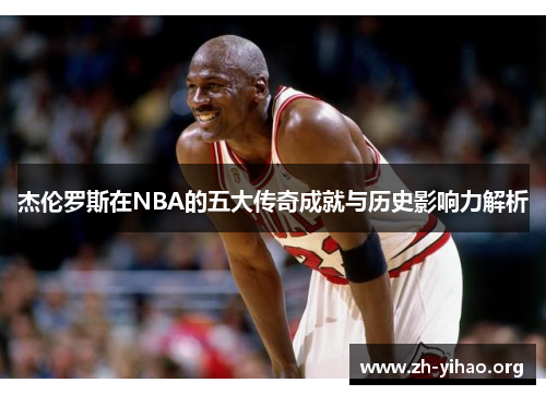 杰伦罗斯在NBA的五大传奇成就与历史影响力解析